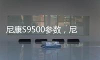 尼康S9500參數，尼康S9500參數配置詳細參數