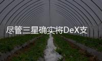 盡管三星確實將DeX支持PC的支持移植到了較舊的旗艦產品上