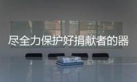 盡全力保護好捐獻者的器官，是對生命最好的致敬