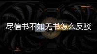 盡信書不如無書怎么反駁 別再被課本里的謊言騙了,盡信書不如無書