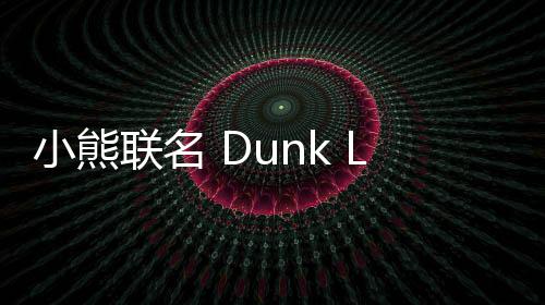 小熊聯名 Dunk Low 鞋款全新粉色版本釋出，強烈視覺沖擊