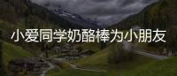 小愛同學奶酪棒為小朋友健康成長保駕護航！