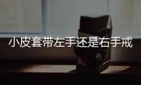小皮套帶左手還是右手戒指（小皮套帶左手還是右手）