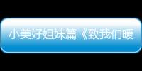 小美好姐妹篇《致我們暖暖的小時光》暖甜上線