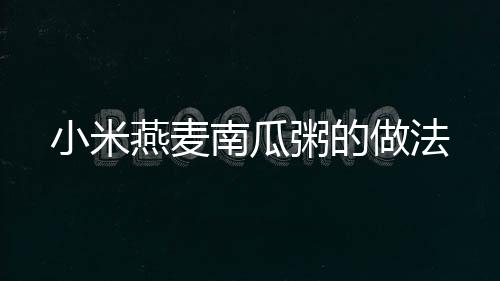 小米燕麥南瓜粥的做法