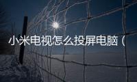 小米電視怎么投屏電腦（小米電視怎么投屏）