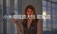 小米電視放大招 欲挑戰樂視免費硬件小米
