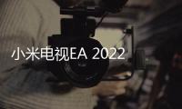 小米電視EA 2022款全系列產(chǎn)品陣容公布 提供7種不同尺寸