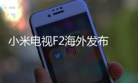 小米電視F2海外發(fā)布 配備亞馬遜Fire TV