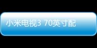 小米電視3 70英寸配置怎么樣？詳細配置參數(shù)曝光