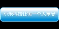 小米科技讓每一個人享受科技的樂趣和小米科技軟件是干嘛的的詳細介紹
