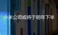 小米公司或將于明年下半年上市