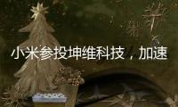 小米參投坤維科技，加速人形機器人產業布局