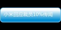小米回應裁員10%傳聞 裁員補償工資如何計算