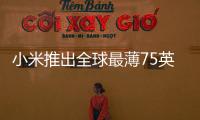 小米推出全球最薄75英寸電視 售價僅8999元 6月6日開售