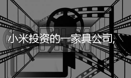 小米投資的一家具公司,2023上半年凈利潤大減45%