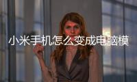 小米手機怎么變成電腦模式（手機怎么變成電腦模式）