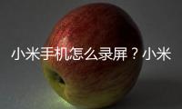 小米手機怎么錄屏？小米開啟錄屏功能方法