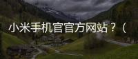 小米手機官官方網站？（小米之家官網）