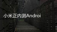 小米正內測Android 13 小米12有望率先升級