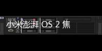 小米澎湃 OS 2 焦點通知已支持 20 余個應用，超級小愛逐步開放連續對話