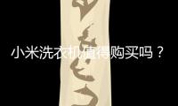 小米洗衣機值得購買嗎？買小米洗衣機十大忠告