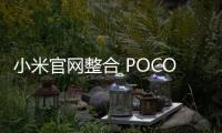 小米官網整合 POCO 品牌，后者獨立網站即將關閉
