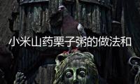 小米山藥栗子粥的做法和食材用料及健康功效