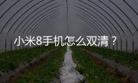 小米8手機怎么雙清？