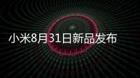 小米8月31日新品發(fā)布會 掃地機器人是重點