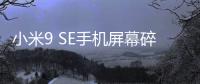 小米9 SE手機屏幕碎了怎么辦？手機屏幕外屏碎了怎么辦？
