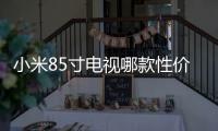 小米85寸電視哪款性價比高又好用?2025最建議選購這幾款