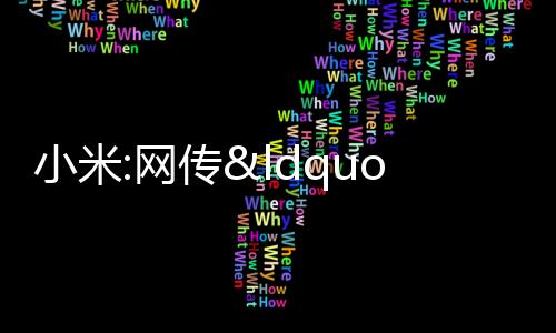小米:網(wǎng)傳“雷軍進(jìn)軍私募” 系誤讀