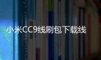 小米CC9線刷包下載線刷救磚 12步搞定