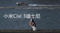 小米Civi 3迪士尼100周年限定版，給獨一無二的你【數碼&手機】風尚中國網