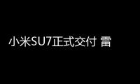 小米SU7正式交付 雷軍：大定超過10萬單 鎖單量超4萬