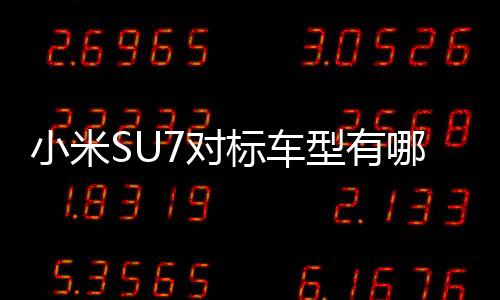 小米SU7對(duì)標(biāo)車型有哪些