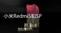 小米Redmi5和5Plus將配備5.7英寸和5.99英寸的屏幕