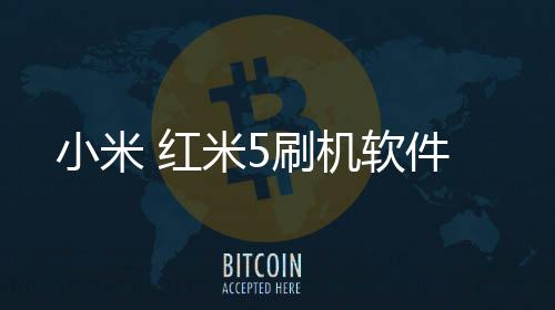 小米 紅米5刷機軟件