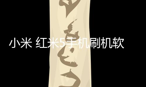 小米 紅米5手機(jī)刷機(jī)軟件