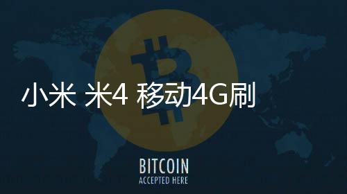 小米 米4 移動4G刷機root
