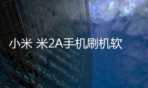 小米 米2A手機刷機軟件