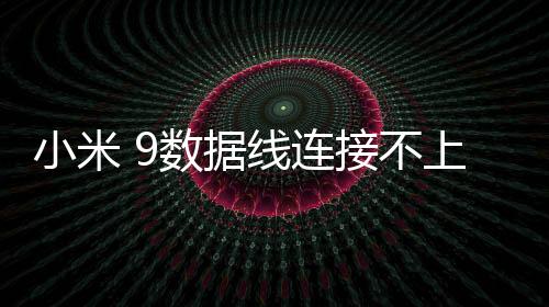 小米 9數據線連接不上，USB連接失敗，連接不穩定能刷機嗎？