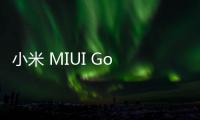 小米 MIUI Go 曝光，或?qū)⒂糜趦?nèi)存小于 4GB 的手機(jī)