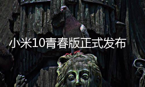 小米10青春版正式發布，回收寶發布青春版手機保值指數大盤點