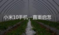 小米10手機一直重啟怎么辦?手機忘記密碼怎么一鍵刷機？
