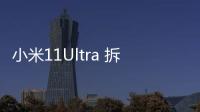 小米11Ultra 拆解（小米11Ultra拆解評測（第六集））