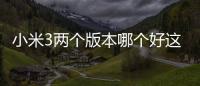 小米3兩個版本哪個好這到底是個什么梗?