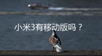 小米3有移動版嗎？
