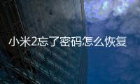 小米2忘了密碼怎么恢復(fù)出廠設(shè)置？手機(jī)恢復(fù)出廠設(shè)置方法